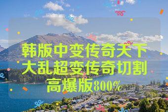 韩版中变传奇天下大乱超变传奇切割高爆版800%