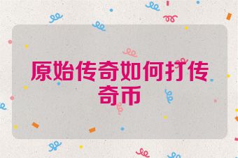 原始传奇如何打传奇币