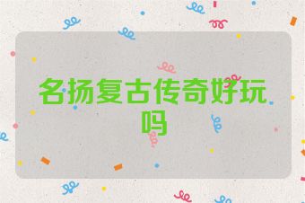 名扬复古传奇好玩吗