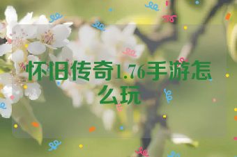 怀旧传奇1.76手游怎么玩