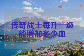 传奇战士每升一级能增加多少血