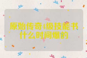 原始传奇4级技能书什么时间爆的