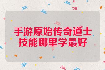 手游原始传奇道士技能哪里学最好