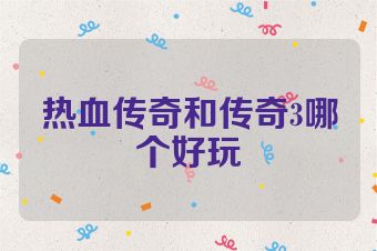 热血传奇和传奇3哪个好玩
