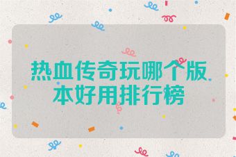 热血传奇玩哪个版本好用排行榜