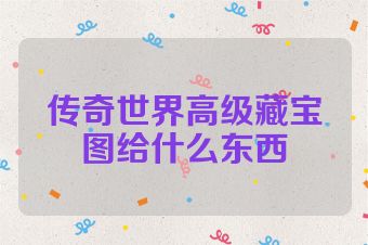 传奇世界高级藏宝图给什么东西
