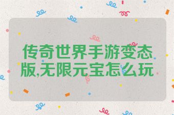 传奇世界手游变态版,无限元宝怎么玩