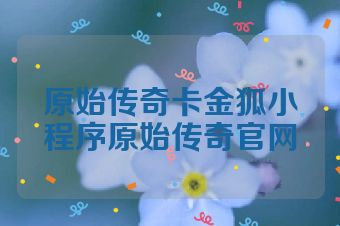 原始传奇卡金狐小程序原始传奇官网