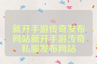 新开手游传奇发布网站新开手游传奇私服发布网站