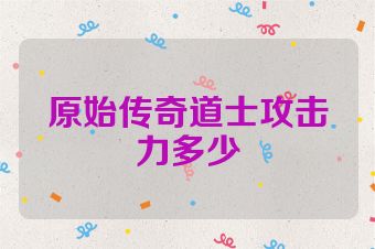 原始传奇道士攻击力多少