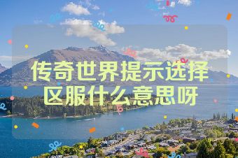 传奇世界提示选择区服什么意思呀