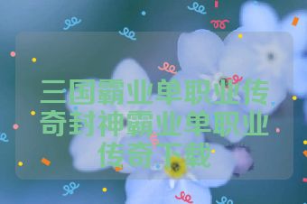 三国霸业单职业传奇封神霸业单职业传奇下载