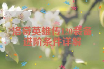 洛奇英雄传120装备进阶条件详解