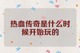 热血传奇是什么时候开始玩的