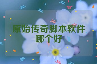原始传奇脚本软件哪个好
