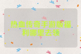 热血传奇手游版福利哪里去领