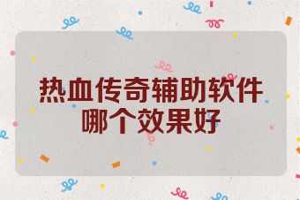 热血传奇辅助软件哪个效果好