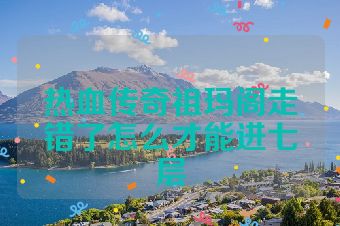 热血传奇祖玛阁走错了怎么才能进七层