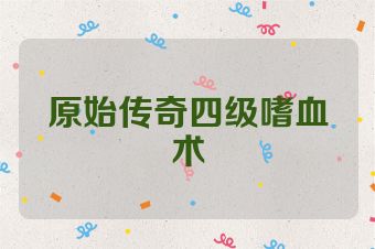 原始传奇四级嗜血术