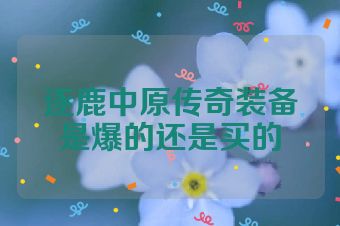 逐鹿中原传奇装备是爆的还是买的