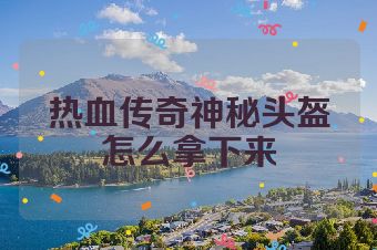 热血传奇神秘头盔怎么拿下来