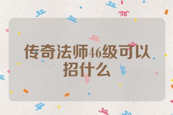 传奇法师46级可以招什么