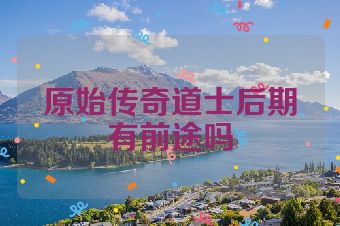 原始传奇道士后期有前途吗