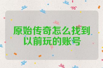 原始传奇怎么找到以前玩的账号