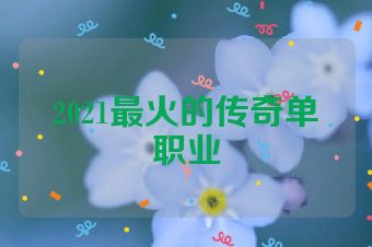 2021最火的传奇单职业