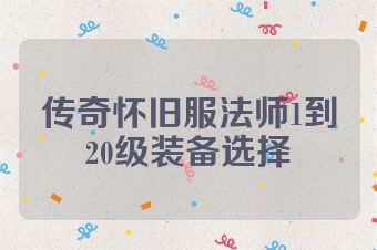 传奇怀旧服法师1到20级装备选择