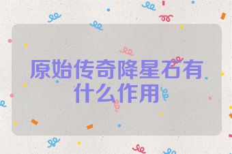 原始传奇降星石有什么作用