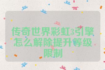 传奇世界彩虹3引擎怎么解除提升等级限制