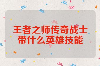 王者之师传奇战士带什么英雄技能