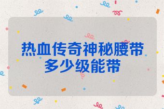 热血传奇神秘腰带多少级能带