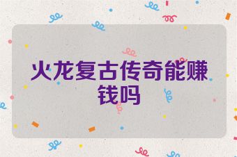 火龙复古传奇能赚钱吗