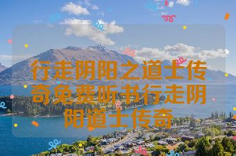 行走阴阳之道士传奇免费听书行走阴阳道士传奇