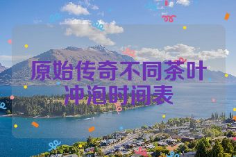 原始传奇不同茶叶冲泡时间表