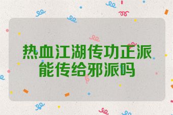 热血江湖传功正派能传给邪派吗