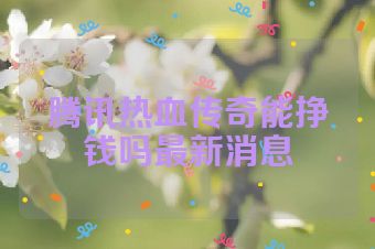 腾讯热血传奇能挣钱吗最新消息