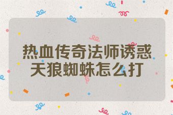 热血传奇法师诱惑天狼蜘蛛怎么打
