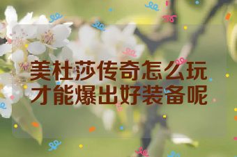 美杜莎传奇怎么玩才能爆出好装备呢
