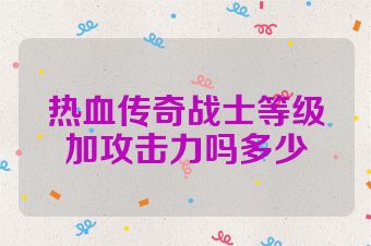 热血传奇战士等级加攻击力吗多少