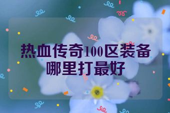 热血传奇100区装备哪里打最好