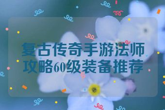 复古传奇手游法师攻略60级装备推荐