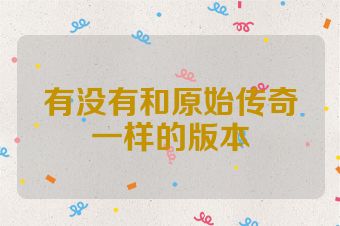 有没有和原始传奇一样的版本