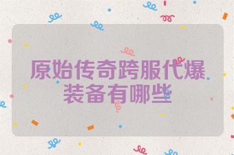 原始传奇跨服代爆装备有哪些