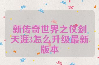 新传奇世界之仗剑天涯3怎么升级最新版本
