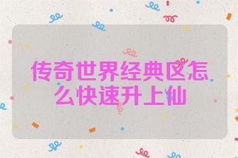 传奇世界经典区怎么快速升上仙