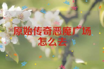 原始传奇恶魔广场怎么去