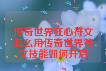 传奇世界狂心符文怎么用传奇世界符文技能如何开启